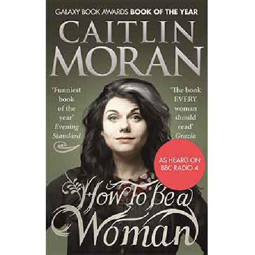 How to Be a Woman – A Bold, Hilarious Take on Modern Feminism