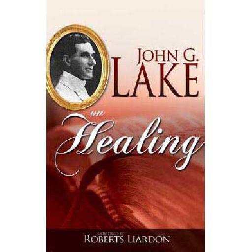 John G. Lake on Healing: Powerful Teachings of a 20th Century Healing Evangelist