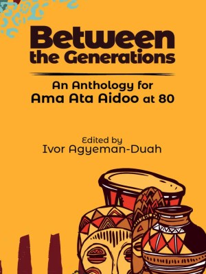 Between the Generations: Anthology for Ama Ata Aidoo at 80 – Ghanaian Literature