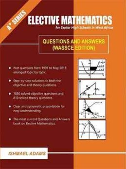 A+ Elective Mathematics for SHS – Questions & Answers Workbook for WASSCE Mastery (Updated Edition)