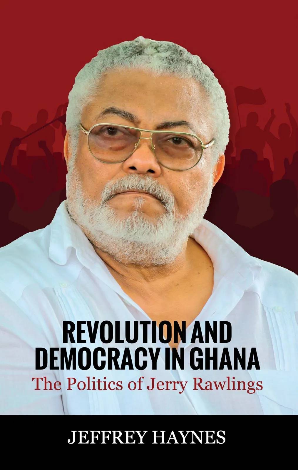 Revolution and Democracy in Ghana: The Politics of Jerry Rawlings – A Definitive Political Biography of Ghana’s Most Controversial Leader