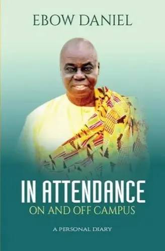 In Attendance: On and Off Campus – A Personal Diary A memoir of institutional memory, humour, and higher education in Ghana