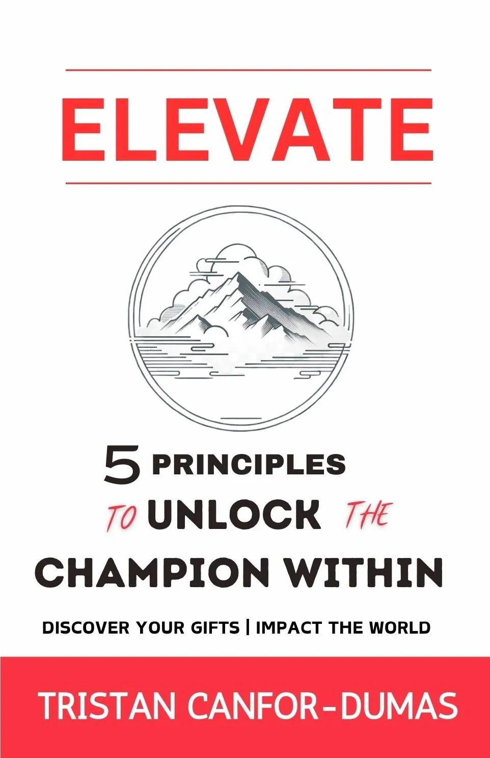 ELEVATE: 5 Proven Principles to Unlock the Champion Within – A Personal Growth & Self-Help Guide by Tristan Canfor-Dumas