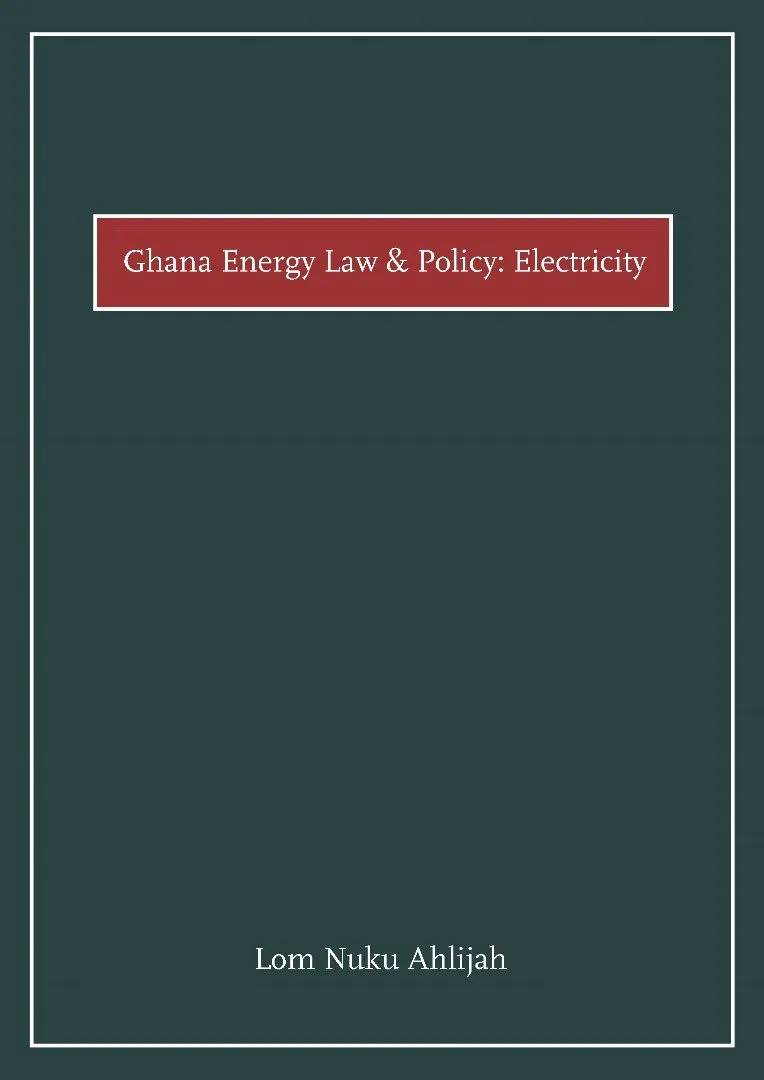 Ghana Energy Law and Policy: Electricity – Legal and Regulatory Insights for a Sustainable Energy Future