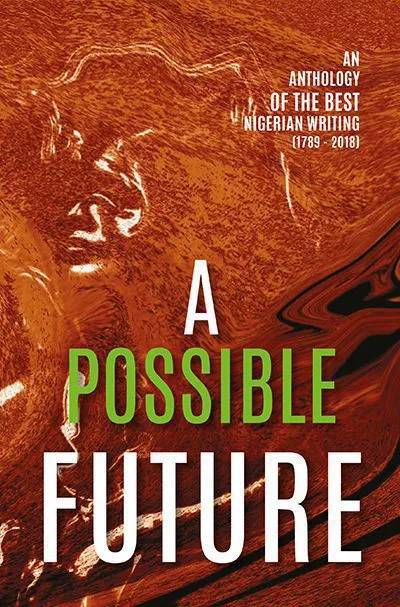A Possible Future: An Anthology of the Best Nigerian Writing (1789–2018) – 200 Years of Literary Excellence