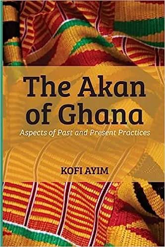 The Akan of Ghana – Aspects of Past and Present Practices: Ancestry, Culture, Beliefs, and Social Structures