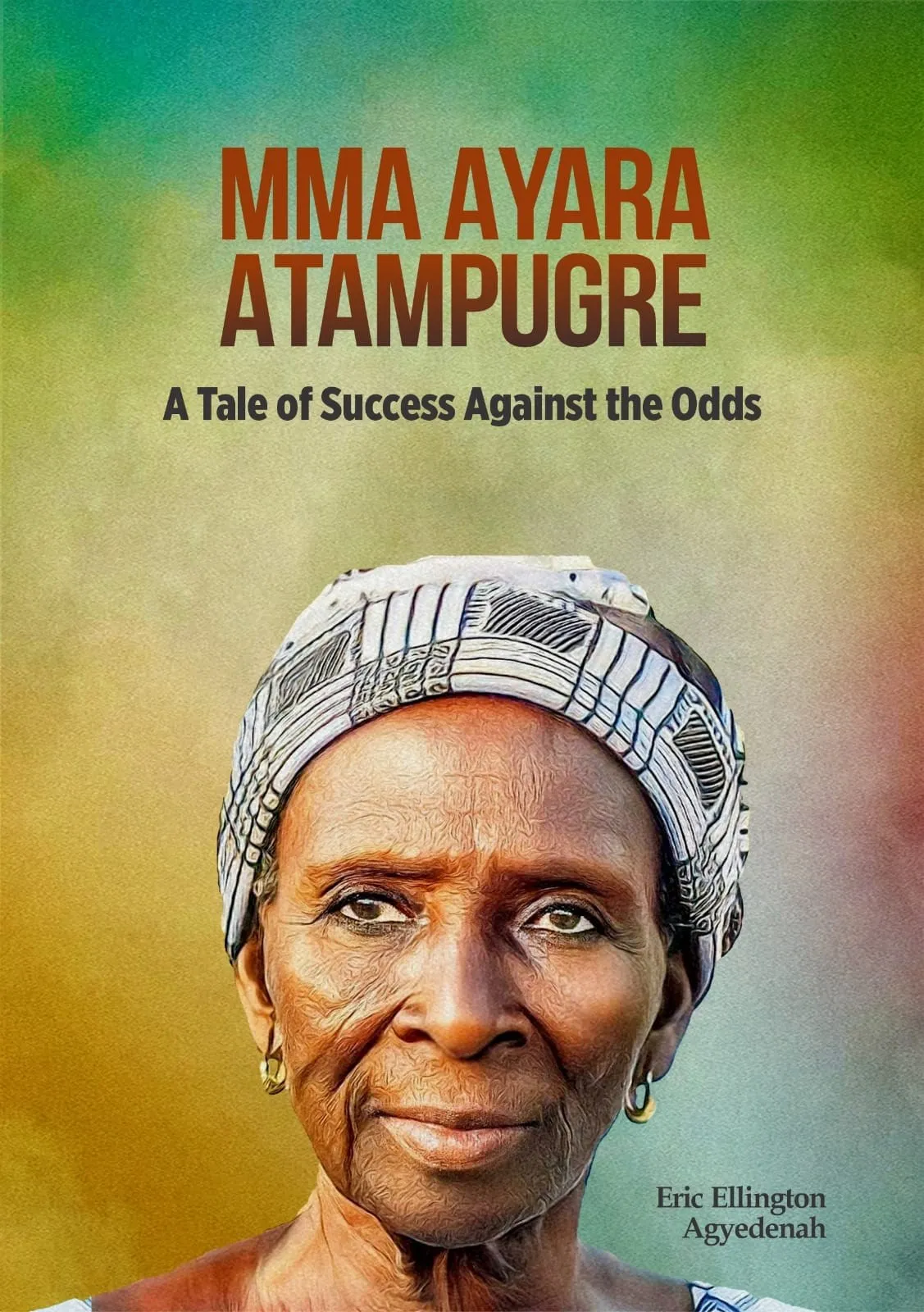 Mma Ayara Atampugre: A Tale of Success Against the Odds – An Uplifting Ghanaian Memoir of Resilience and Triumph