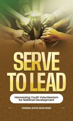 Serve to Lead: Harnessing Youth Volunteerism for National Development - Leadership & Community Service in Ghana