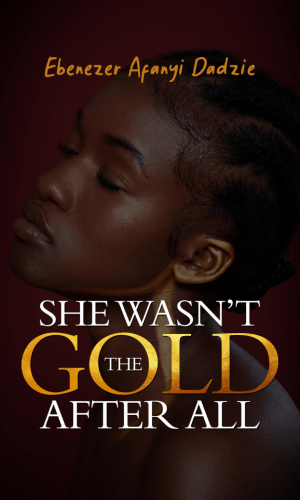 She Wasn’t The Gold After All - Romantic Thriller on Deception, Greed & True Love in Accra