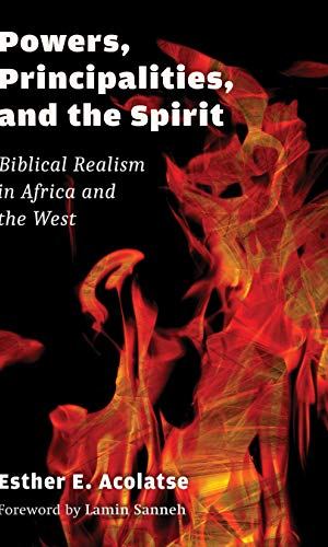 Powers, Principalities, and the Spirit: Biblical Realism in Africa and the West - African Pneumatology & Spiritual Warfare