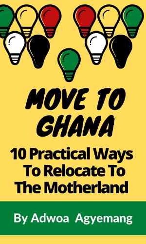 Move To Ghana: 10 Practical Ways To Relocate To Ghana - Year of Return Diaspora Guide