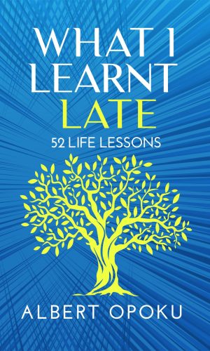 What I Learnt Late: 52 Life Lessons - Weekly Reflections from a Ghanaian CEO
