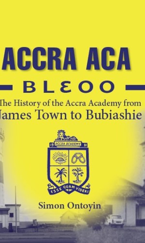 Accra Aca Blɛoo: The History of the Accra Academy from James Town to Bubiashie (Hardcover) - Bleoo Legacy 1927–2021