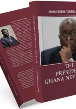 The President Ghana Never Got - Political Biography of Visionary Leadership & Missed Opportunities