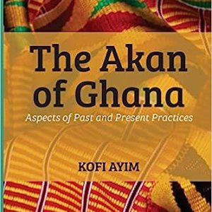 The Akan of Ghana: Aspects of Past and Present Practices - Ethnography of Culture, Religion & Social Systems