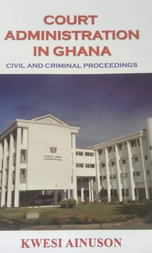 Court Administration in Ghana: Civil and Criminal Proceedings - Case Flow & Registry Management