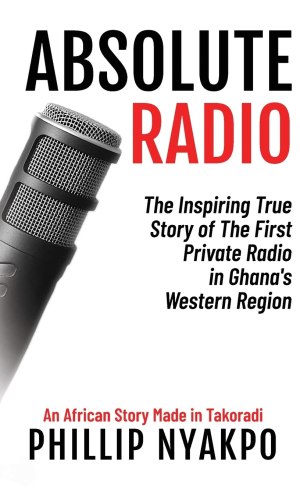 Absolute Radio: The Inspiring Story of the First Private Radio in Ghana’s Western Region - Media Pioneering Memoir