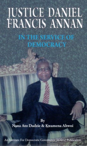 Justice Daniel Francis Annan: In the Service of Democracy - Judicial Biography of CHRAJ Chairman & Constitutional Reformer