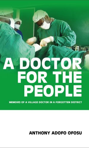 A Doctor for the People: Memoirs of a Village Doctor in a Forgotten District - CHPS Compound Chronicles