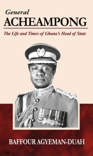General Acheampong: The Life and Times of Ghana’s Head of State (Hardcover) - Military Dictatorship, Economic Policies & Execution