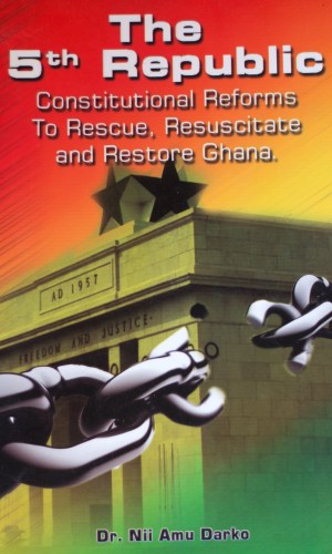The 5th Republic: Constitutional Reforms To Rescue, Resuscitate and Restore Ghana - 1992 Charter Review