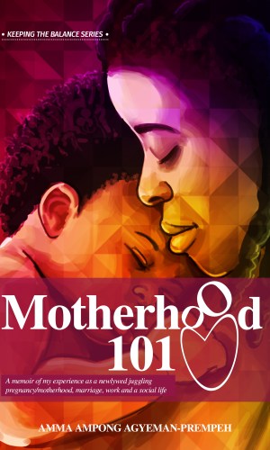 Motherhood 101: A memoir of my experience as a newlywed juggling pregnancy/motherhood, marriage, work and a social life
