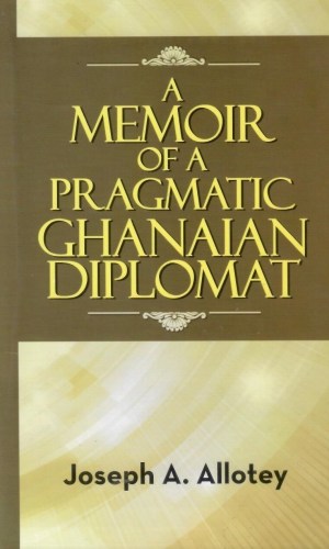 A Memoir of a Pragmatic Ghanaian Diplomat - 40 Years at UN & AU from Accra to Addis