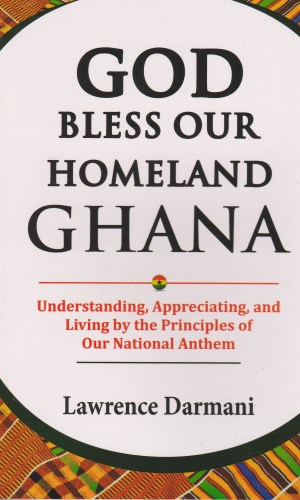 God Bless Our Homeland Ghana: Understanding, Appreciating and Living by the Principles of Our National Anthem - Civic Education