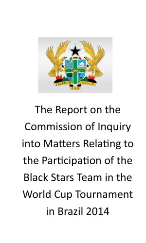 The Report on the Commission of Inquiry into Matters Relating to the Participation of the Black Stars Team in the World Cup Tournament in Brazil 2014 - Dzamefe Commission
