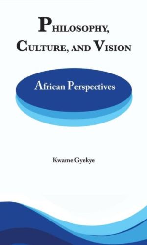 Philosophy, Culture and Vision: African Perspectives - 25 Essays on Ubuntu & Sankofa