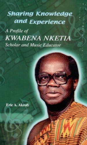 Sharing Knowledge and Experience: A Profile of Kwabena Nketia – Scholar and Music Educator