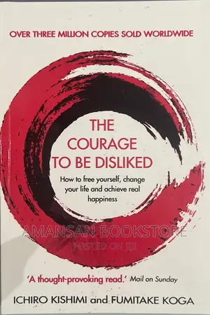 The Courage to Be Disliked by Ichiro Kishimi and Fumitake Koga | How to Free Yourself, Change Your Life, and Achieve Real Happiness