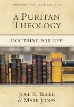 A Puritan Theology: Doctrine for Life - Comprehensive Puritan Theological Study