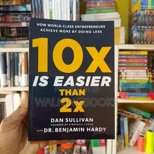10x Is Easier Than 2x by Dan Sullivan and Dr. Benjamin Hardy | The Revolutionary Approach to Exponential Growth