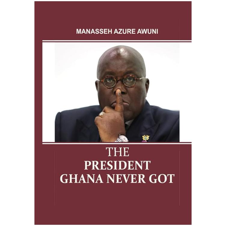 The President Ghana Never Got by Manasseh Azure Awuni
