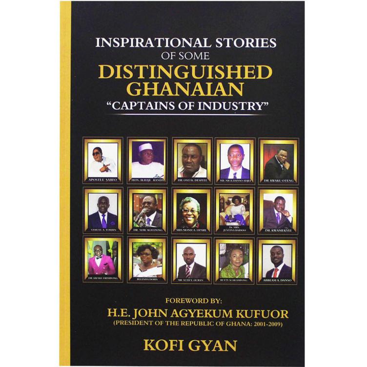 Inspirational Stories Of Some Distinguished Ghanaian "Captains Of Industry" by Kofi Gyan