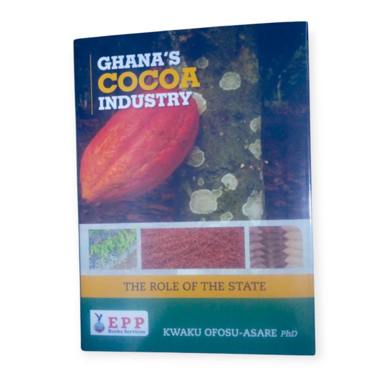 Ghana's Cocoa Industry: The Role of the State by Kwaku Ofosu-Asare, PhD