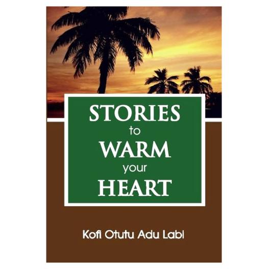 Stories to Warm Your Heart by Kofi Otutu Adu Labi - Guidance for a Meaningful Life