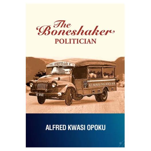 The Boneshaker Politician by A.K. Opoku - An Autobiography of Faith and Politics